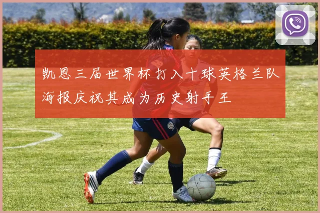 凯恩三届世界杯打入十球英格兰队海报庆祝其成为历史射手王