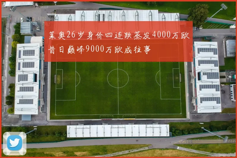 莱奥26岁身价四连跌蒸发4000万欧昔日巅峰9000万欧成往事