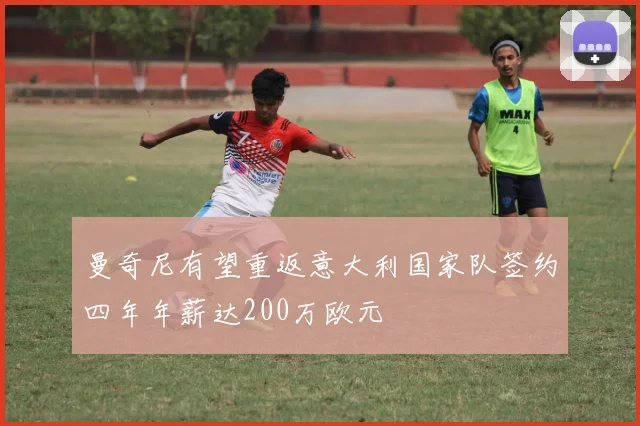 曼奇尼有望重返意大利国家队签约四年年薪达200万欧元