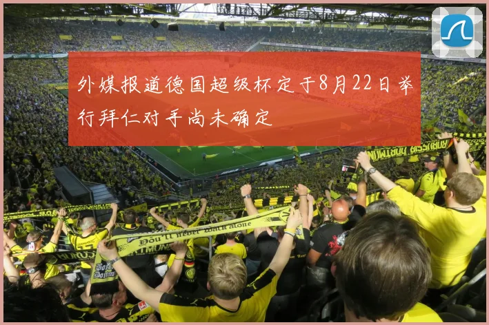 外媒报道德国超级杯定于8月22日举行拜仁对手尚未确定