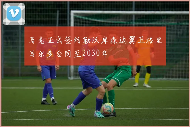 马竞正式签约勒沃库森边翼卫格里马尔多合同至2030年