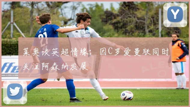 莱奥谈英超情缘：因C罗爱曼联同时关注阿森纳发展
