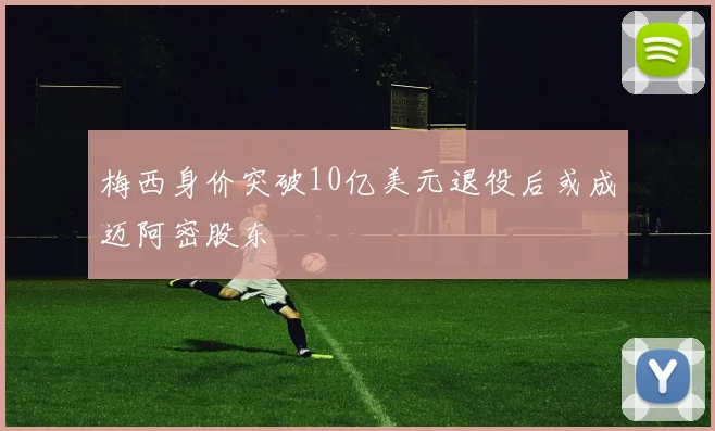 梅西身价突破10亿美元退役后或成迈阿密股东