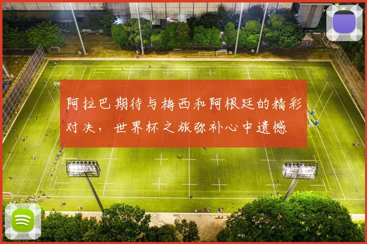 阿拉巴期待与梅西和阿根廷的精彩对决，世界杯之旅弥补心中遗憾